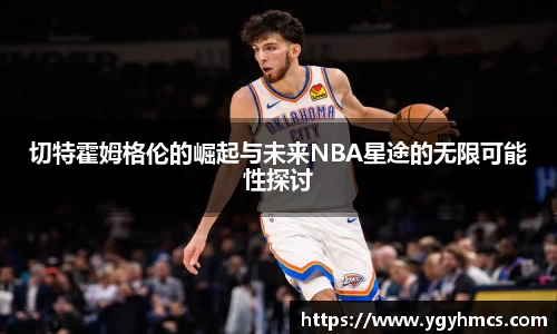 切特霍姆格伦的崛起与未来NBA星途的无限可能性探讨